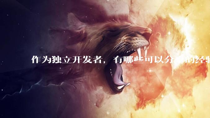 作为独立开发者，有哪些可以分享的经验？